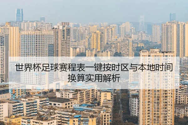 世界杯足球赛程表一键按时区与本地时间换算实用解析