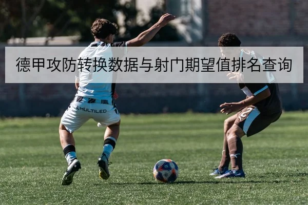 德甲攻防转换数据与射门期望值排名查询