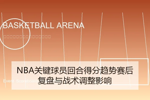 NBA关键球员回合得分趋势赛后复盘与战术调整影响